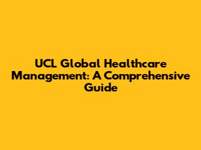 UCL Global Healthcare Management: A Comprehensive Guide