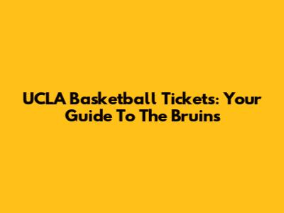 UCLA Basketball Tickets: Your Guide To The Bruins