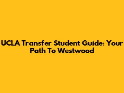 UCLA Transfer Student Guide: Your Path To Westwood