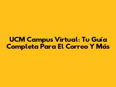UCM Campus Virtual: Tu Guía Completa Para El Correo Y Más