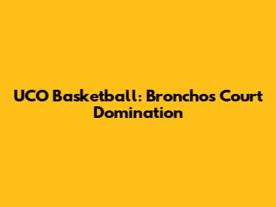 UCO Basketball: Bronchos' Court Domination