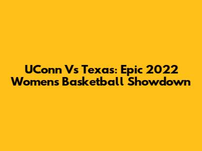 UConn Vs Texas: Epic 2022 Women's Basketball Showdown