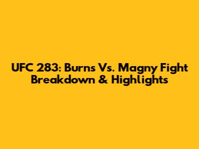 UFC 283: Burns Vs. Magny Fight Breakdown & Highlights