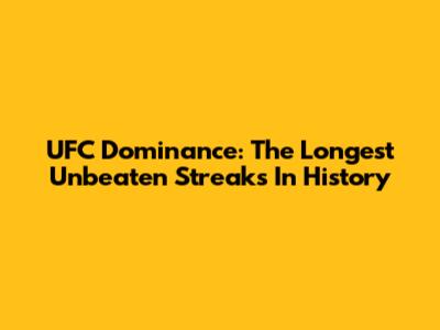 UFC Dominance: The Longest Unbeaten Streaks In History