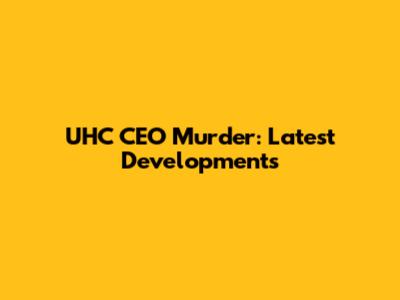 UHC CEO Murder: Latest Developments