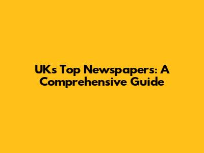 UK's Top Newspapers: A Comprehensive Guide