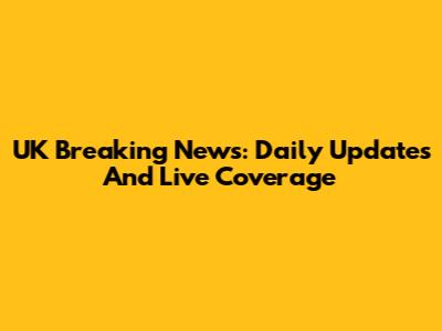 UK Breaking News: Daily Updates And Live Coverage