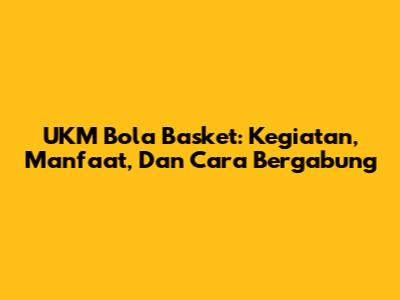 UKM Bola Basket: Kegiatan, Manfaat, Dan Cara Bergabung