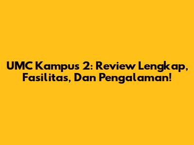 UMC Kampus 2: Review Lengkap, Fasilitas, Dan Pengalaman!