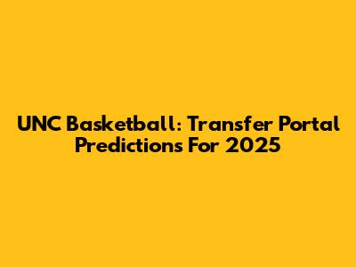 UNC Basketball: Transfer Portal Predictions For 2025