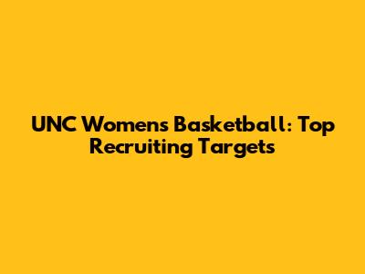 UNC Women's Basketball: Top Recruiting Targets