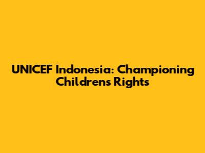 UNICEF Indonesia: Championing Children's Rights