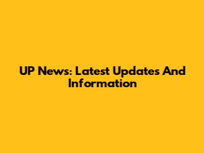 UP News: Latest Updates And Information