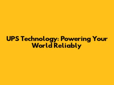 UPS Technology: Powering Your World Reliably