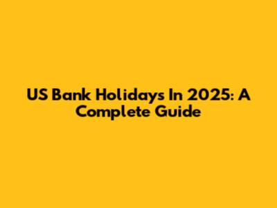 US Bank Holidays In 2025: A Complete Guide