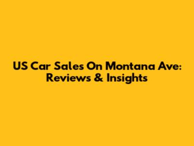 US Car Sales On Montana Ave: Reviews & Insights