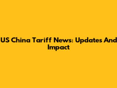 US China Tariff News: Updates And Impact