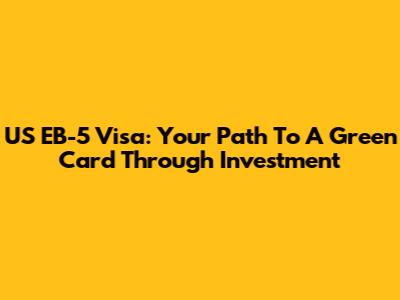 US EB-5 Visa: Your Path To A Green Card Through Investment