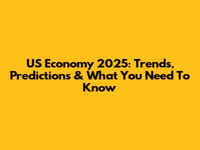 US Economy 2025: Trends, Predictions & What You Need To Know