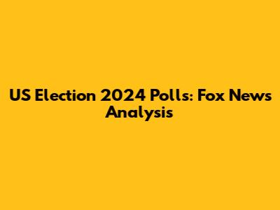 US Election 2024 Polls: Fox News Analysis
