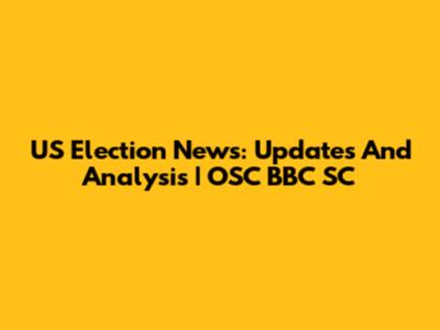 US Election News: Updates And Analysis | OSC BBC SC