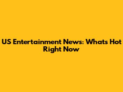 US Entertainment News: What's Hot Right Now
