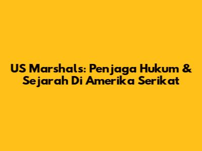 US Marshals: Penjaga Hukum & Sejarah Di Amerika Serikat