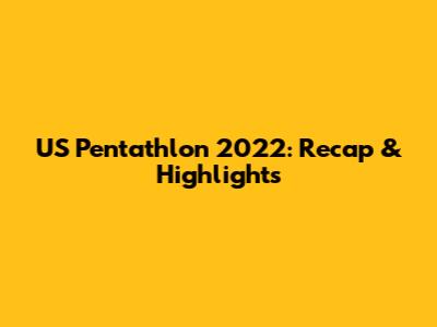 US Pentathlon 2022: Recap & Highlights
