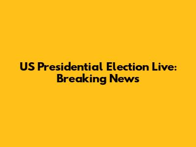 US Presidential Election Live: Breaking News