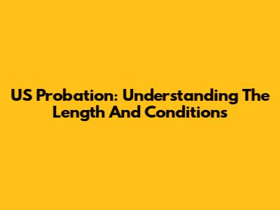 US Probation: Understanding The Length And Conditions