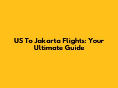 US To Jakarta Flights: Your Ultimate Guide