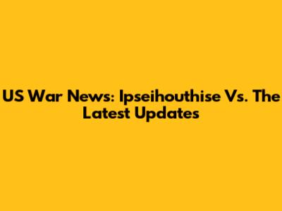 US War News: Ipseihouthise Vs. The Latest Updates