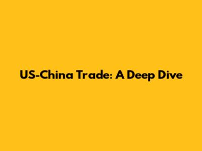 US-China Trade: A Deep Dive
