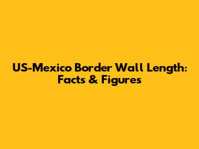 US-Mexico Border Wall Length: Facts & Figures