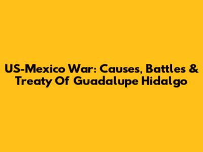 US-Mexico War: Causes, Battles & Treaty Of Guadalupe Hidalgo