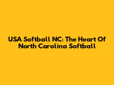 USA Softball NC: The Heart Of North Carolina Softball