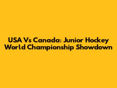 USA Vs Canada: Junior Hockey World Championship Showdown