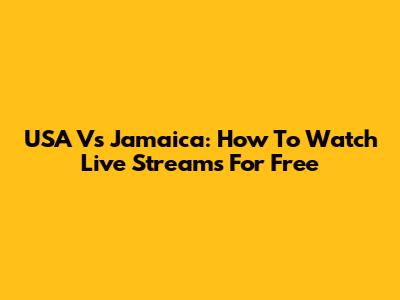 USA Vs Jamaica: How To Watch Live Streams For Free