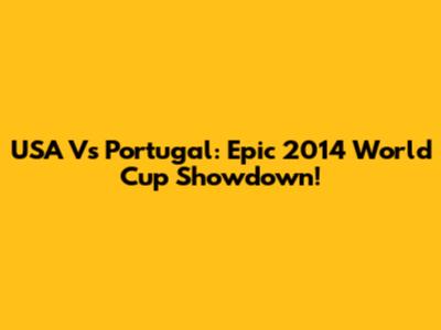 USA Vs Portugal: Epic 2014 World Cup Showdown!