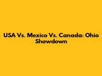 USA Vs. Mexico Vs. Canada: Ohio Showdown