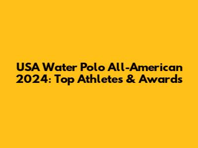 USA Water Polo All-American 2024: Top Athletes & Awards