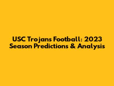 USC Trojans Football: 2023 Season Predictions & Analysis