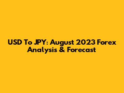 USD To JPY: August 2023 Forex Analysis & Forecast