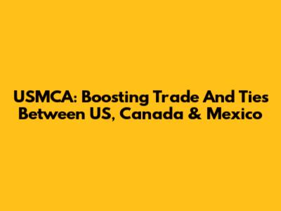 USMCA: Boosting Trade And Ties Between US, Canada & Mexico