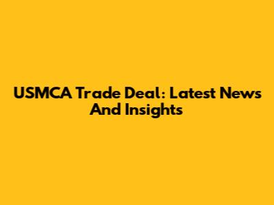 USMCA Trade Deal: Latest News And Insights