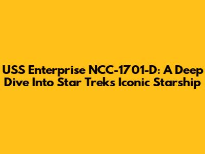 USS Enterprise NCC-1701-D: A Deep Dive Into Star Trek's Iconic Starship