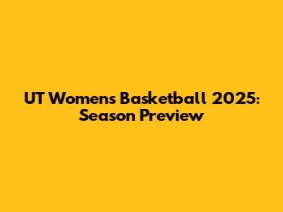 UT Women's Basketball 2025: Season Preview