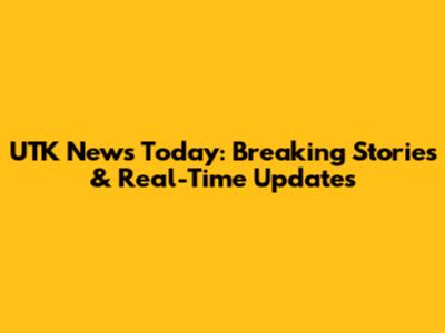 UTK News Today: Breaking Stories & Real-Time Updates