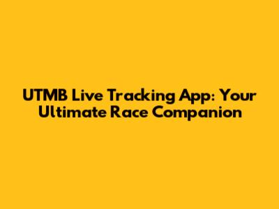 UTMB Live Tracking App: Your Ultimate Race Companion