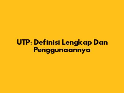 UTP: Definisi Lengkap Dan Penggunaannya